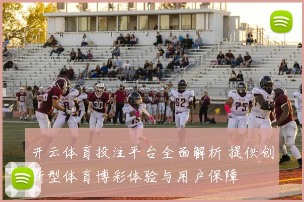 开云体育投注平台全面解析 提供创新型体育博彩体验与用户保障