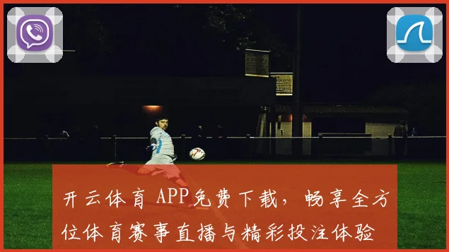 开云体育 APP免费下载，畅享全方位体育赛事直播与精彩投注体验